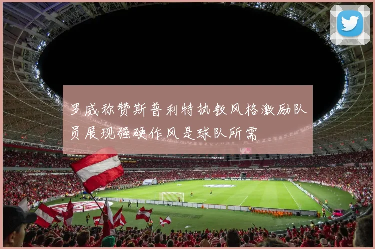罗威称赞斯普利特执教风格激励队员展现强硬作风是球队所需