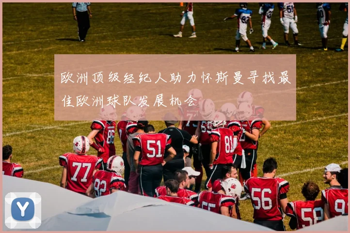 欧洲顶级经纪人助力怀斯曼寻找最佳欧洲球队发展机会