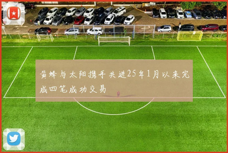 黄蜂与太阳携手共进25年1月以来完成四笔成功交易