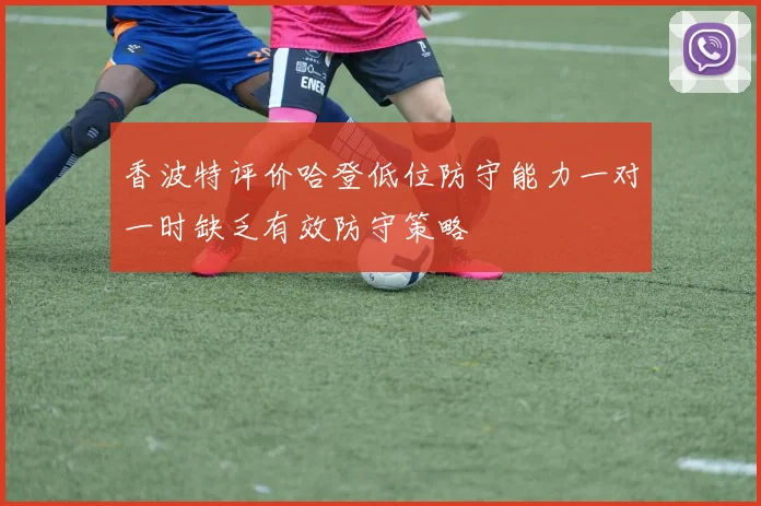 香波特评价哈登低位防守能力一对一时缺乏有效防守策略