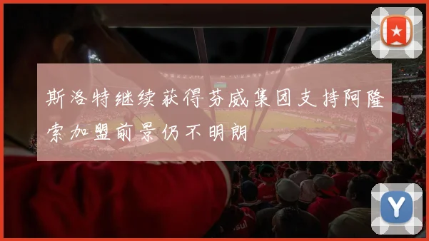 斯洛特继续获得芬威集团支持阿隆索加盟前景仍不明朗